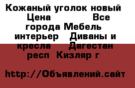 Кожаный уголок новый  › Цена ­ 99 000 - Все города Мебель, интерьер » Диваны и кресла   . Дагестан респ.,Кизляр г.